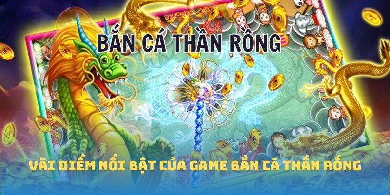 Điểm đặc sắc hút khách của game Bắn cá Thần Rồng là gì?